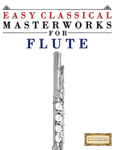 Easy Classical Masterworks for Flute Music of Bach, Beethoven, Brahms, Handel, Haydn, Mozart, Schubert, Tchaikovsky, Vivaldi and Wagner