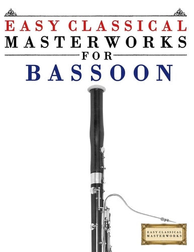 Easy Classical Masterworks for Bassoon Music of Bach, Beethoven, Brahms, Handel, Haydn, Mozart, Schubert, Tchaikovsky, Vivaldi and Wagner