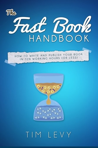 The Fast Book Handbook How to Write and Publish Your Book in Ten Working Hours (or Less).