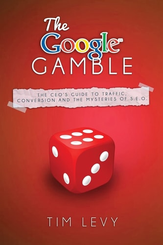 The Google Gamble The CEO's Guide to Traffic, Content and the Mysteries of S. E. O.