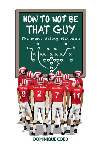 How to Not Be That Guy The Men's Dating Playbook