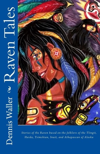 Raven Tales Stories of the Raven Based on the Folklore of the Tlingit, Haida, Tsimshian, Inuit, and Athapascan of Alaska