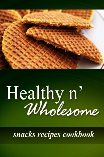 Healthy N' Wholesome - Snacks Recipes Cookbook Awesome Healthy Cookbook for Beginners