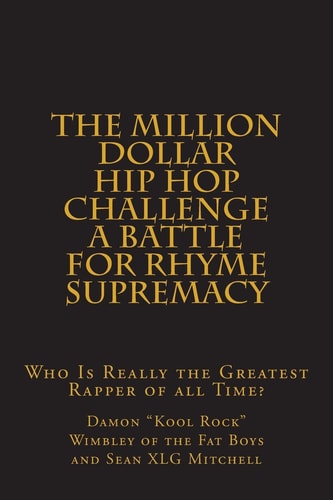 The Million Dollar Hip Hop Challenge: a Battle for Rhyme Supremacy Who Is Really the Greatest Rapper of All Time?