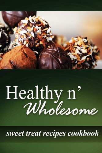 Healthy N' Wholesome - Sweet Treat Recipes Cookbook Awesome Healthy Cookbook for Beginners