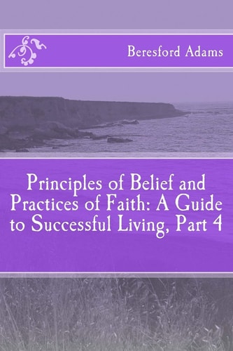 Principles of Belief and Practices of Faith A Guide to Successful Living Part 4