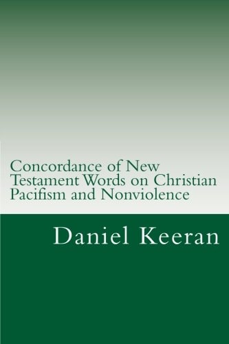 Concordance of New Testament Words on Christian Pacifism and Nonviolence Words and Scriptures Relating to the Christian's Conduct Toward His Enemies