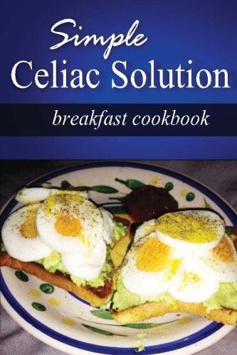 Simple Celiac Solution - Breakfast Cookbook Wheat Free Cooking - Delicious, Celiac Friendly Recipes