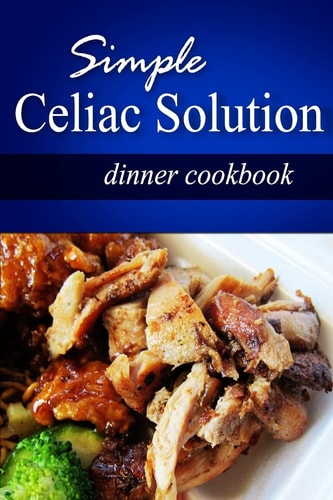 Simple Celiac Solution - Dinner Cookbook Wheat Free Cooking - Delicious, Celiac Friendly Recipes