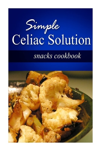 Simple Celiac Solution - Snacks Cookbook Wheat Free Cooking - Delicious, Celiac Friendly Recipes