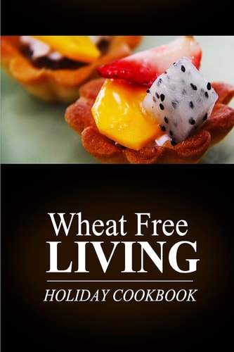 Wheat Free Living - Holiday Cookbook Wheat Free Living on the Wheat Free Diet