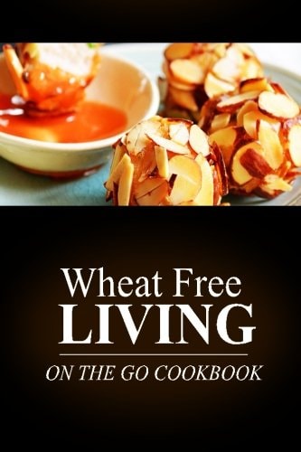 Wheat Free Living -On The Go Cookbook Wheat Free Living on the Wheat Free Diet
