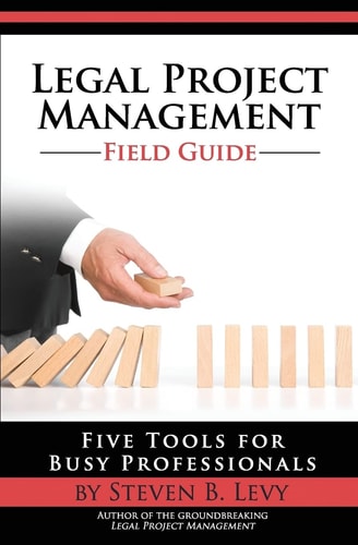 Legal Project Management Field Guide Five Tools for Busy Professionals
