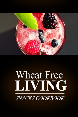 Wheat Free Living - Snacks Cookbook Wheat Free Living on the Wheat Free Diet