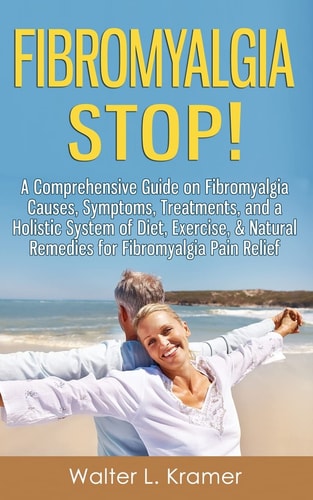 Fibromyalgia STOP! - a Comprehensive Guide on Fibromyalgia Causes, Symptoms, Treatments, and a Holistic System of Diet, Exercise, and Natural Remedies for Fibromyalgia Pain Relief