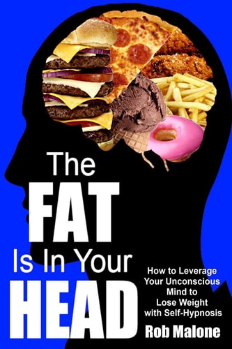 The Fat Is in Your Head How to Leverage Your Unconscious Mind to Lose Weight with Self-Hypnosis