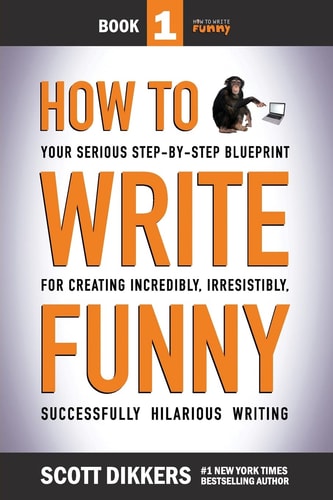 How to Write Funny Your Serious Step-by-step Blueprint for Creating Incrediby, Irresistibly, Successfully Hilarious Writing