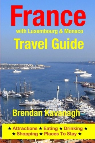 France Travel Guide (with Luxembourg and Monaco) Attractions, Eating, Drinking, Shopping and Places to Stay