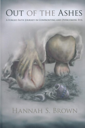 Out Of The Ashes A Forged Faith Journey In Confronting And Overcoming Evil