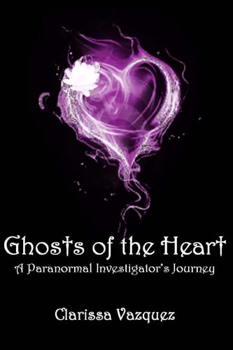 Ghosts of the Heart A Paranormal Investigator's Journey
