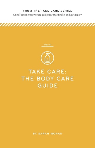 Take Care The Body Care Guide: One of Seven Empowering Guides for True Health and Lasting Joy