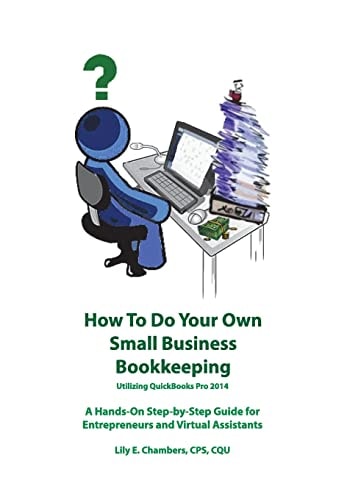 How to Do Your Own Small Business Bookkeeping Utilizing QuickBooks Pro 2014 A Hands-on Step-by-step Guide for Entrepreneurs and Virtual Assistants
