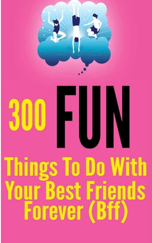300 Fun Things to Do with Your Best Friends Forever (BFF)