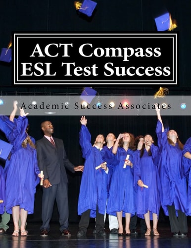 ACT Compass ESL Test Success Practice Tests for the ACT English As a Second Language Listening, Reading, and Grammar/Usage Tests