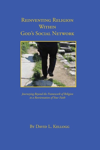 Reinventing Religion Within God's Social Network Journeying Beyond the Framework of Religion to a Reorientation of Your Faith