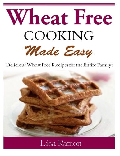 Wheat Free Cooking Made Easy Delicious Wheat Free Recipes for the Entire Family!