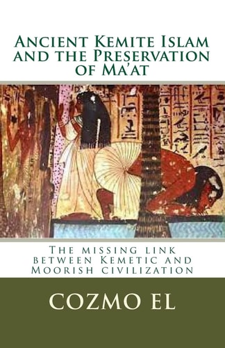 Ancient Kemite Islam and the Preservation of Ma'at The Missing Link Between Kemetic and Moorish Civilization