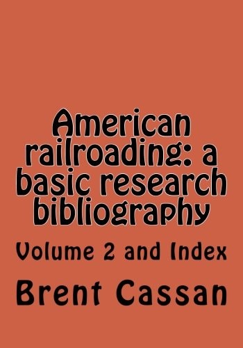 American Railroading: a Basic Research Bibliography Volume 2 Volume 2 and Index