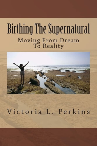 Birthing The Supernatural Moving From Dream To Reality