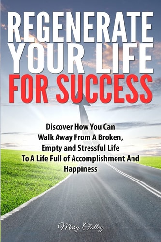 Regenerate Your Life For Success Walk Away from a Broken Life to a Life of Fulfilment