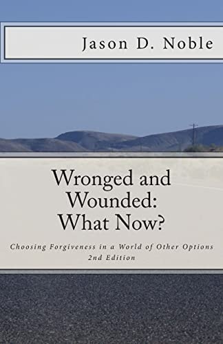 Wronged and Wounded: What Now? Choosing Forgiveness in a World of Other Options