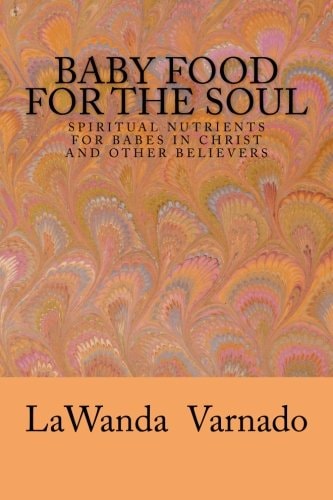 Baby Food For The Soul Spiritual Nutrients for Babes in Christ and Other Believers