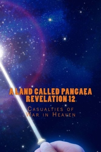 A Land Called Pangaea Revelation 12 Casualties of War in Heaven