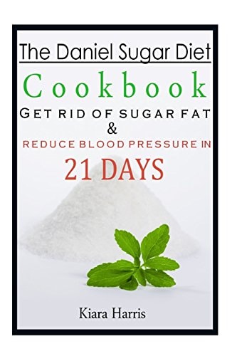 The Daniel Sugar Diet Cookbook Get Rid of Sugar Fat and Reduce Blood Pressure in 21 Days