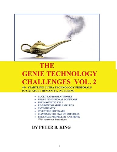 The Genie Technology Challenges, Volume 2 40+ Super and Ultra-Technology Proposals To Catapult Humanity, Including Huge Transparent Domes, Three-Dimensional Software, The Magnetic Cell, Re-Growing Arms and Legs, Anti-Gravity, Invention Software, The Space