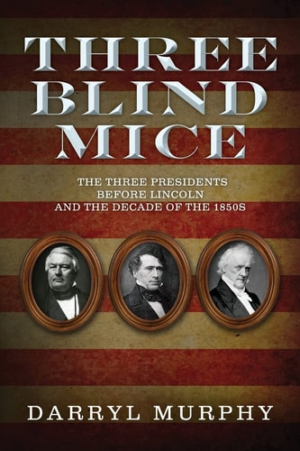 Three Blind Mice The Three Presidents Before Lincoln and the Decade of The 1850s