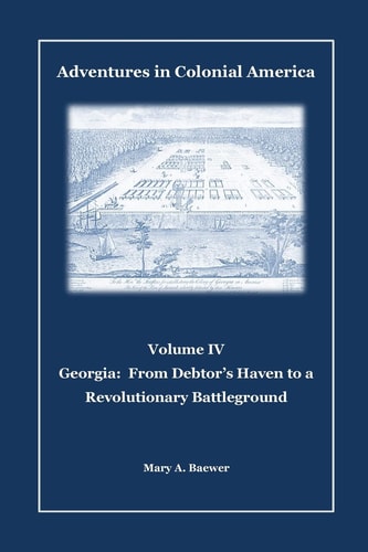 Adventures in Colonial America Volume IV: Georgia: From Debtor's Haven to Revolutionary Battleground