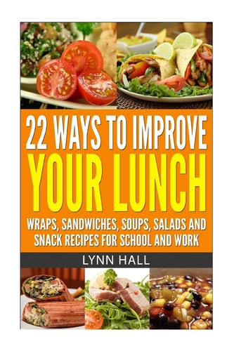 22 Ways To Improve Your Lunch Wraps, Sandwiches, Soups, Salads and Snack Recipes For School and Work