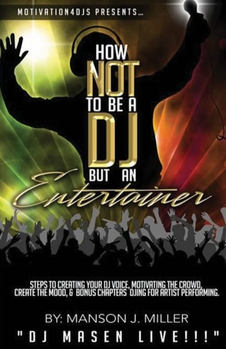 Motivation4DJS Present's How Not to Be a DJ But an Entertainer Steps to Creating Your DJ Voice, Motivating the Crowd, Creating the Mood and Bonus Chapters Djing for Performing Artist