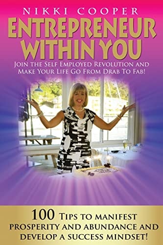 Entrepreneur Within You Join The Self- Employed Revolution And Make Your Life Go From Drab To Fab! 100 Tips To Manifest Prosperity and Abundance And Develop A Success Mindset!