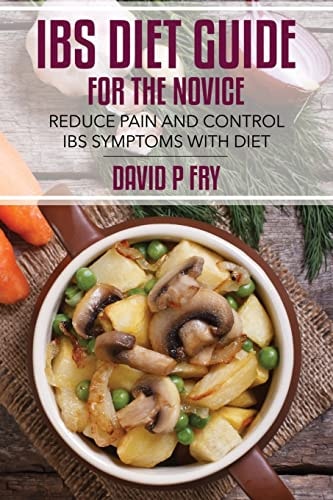 IBS Diet Guide for the Novice : Reduce Pain and Control IBS Symptoms with Diet