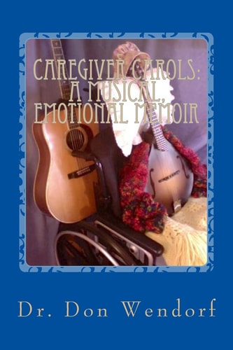 Caregiver Carols A Musical, Emotional Memoir