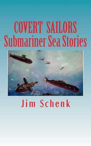 COVERT SAILORS - Submariner Sea Stories By the Men Who Served Their Country Under the Seas