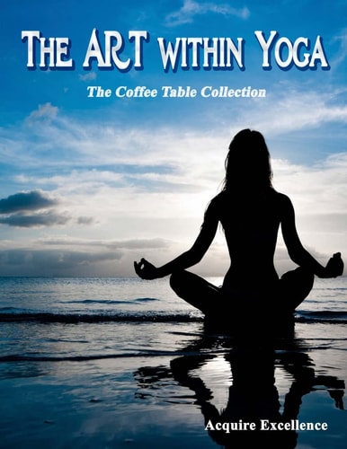The Art Within Yoga The Coffee Table Collection