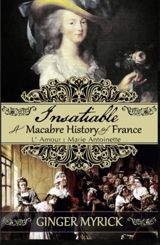 Insatiable A Macabre History of France L'Amour: Marie Antoinette