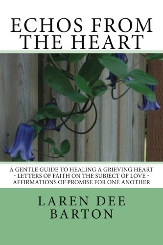 Echos From The Heart A Gentle Guide To Healing A Grieving Heart - Letters Of Faith On The Subject of Love - Affirmations Of Promise For One Another
